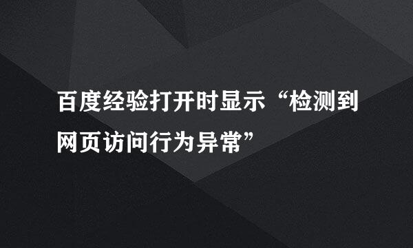 百度经验打开时显示“检测到网页访问行为异常”
