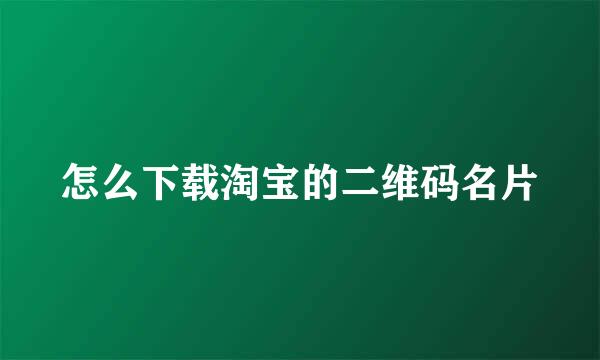 怎么下载淘宝的二维码名片