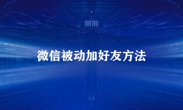 微信被动加好友方法