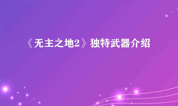 《无主之地2》独特武器介绍