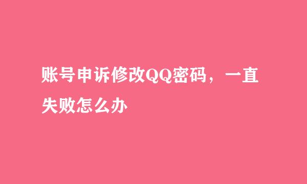 账号申诉修改QQ密码，一直失败怎么办