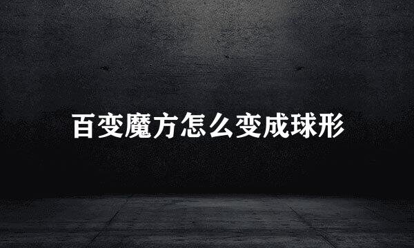 百变魔方怎么变成球形