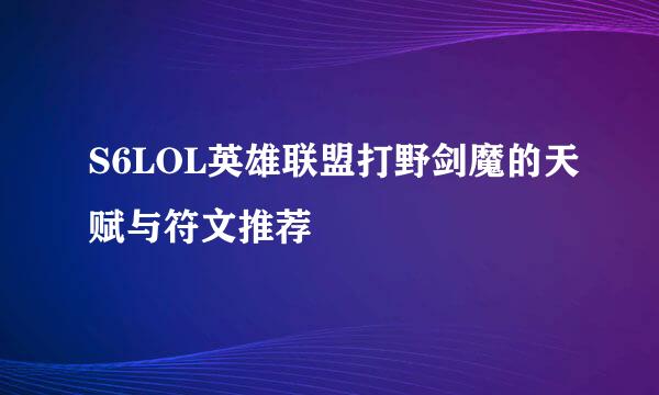 S6LOL英雄联盟打野剑魔的天赋与符文推荐