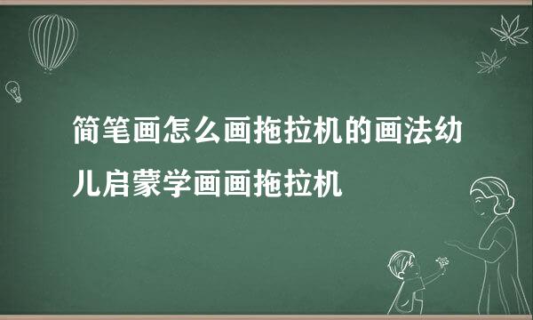 简笔画怎么画拖拉机的画法幼儿启蒙学画画拖拉机