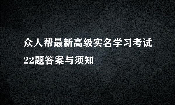 众人帮最新高级实名学习考试22题答案与须知