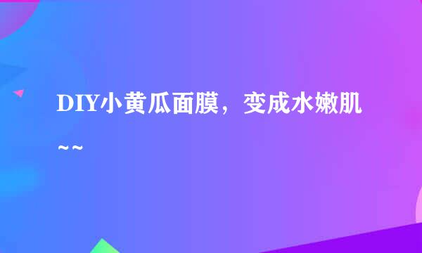 DIY小黄瓜面膜，变成水嫩肌~~