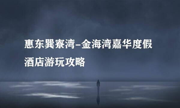 惠东巽寮湾-金海湾嘉华度假酒店游玩攻略