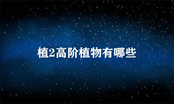 植2高阶植物有哪些