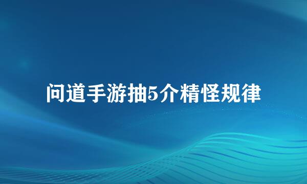 问道手游抽5介精怪规律