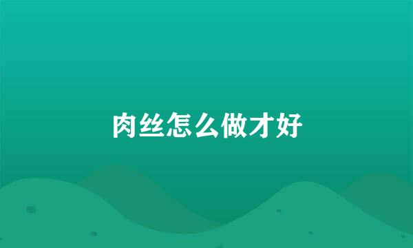 肉丝怎么做才好