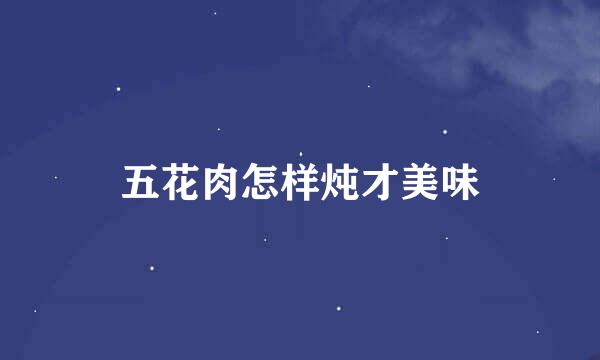 五花肉怎样炖才美味