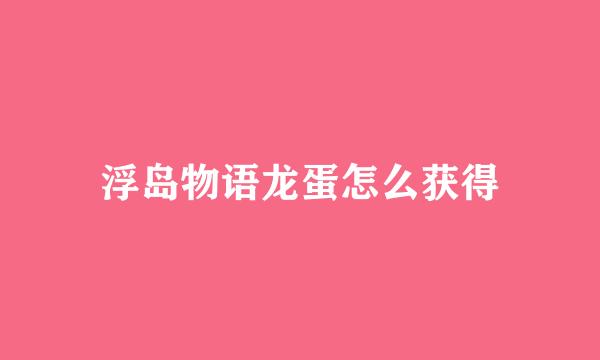 浮岛物语龙蛋怎么获得