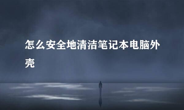怎么安全地清洁笔记本电脑外壳