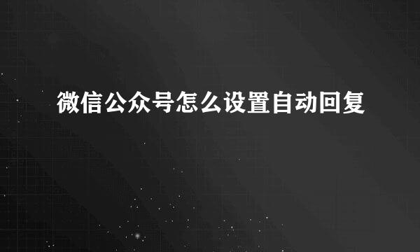 微信公众号怎么设置自动回复