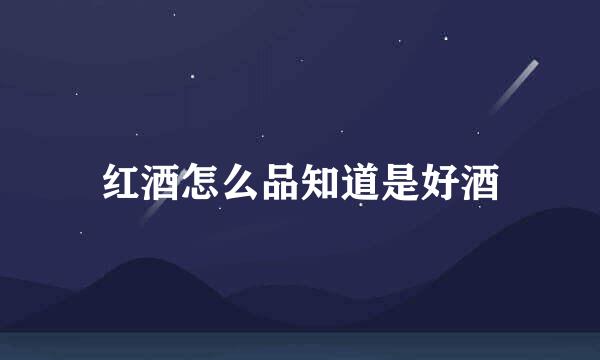 红酒怎么品知道是好酒