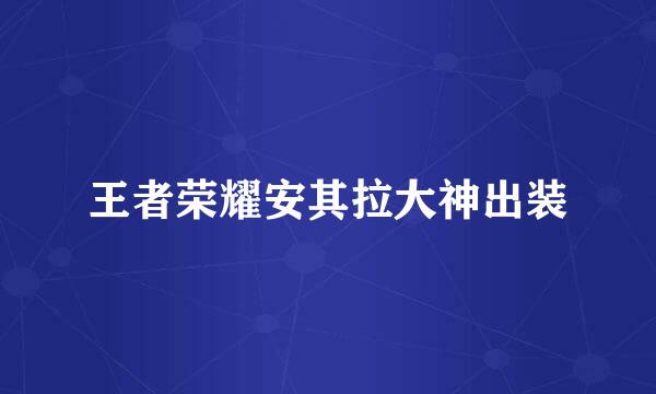 王者荣耀安其拉大神出装