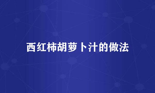 西红柿胡萝卜汁的做法