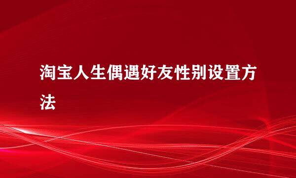 淘宝人生偶遇好友性别设置方法