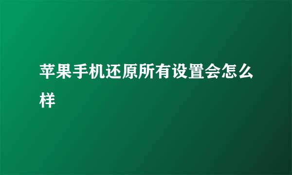 苹果手机还原所有设置会怎么样