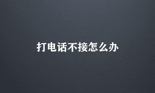打电话不接怎么办
