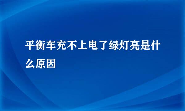 平衡车充不上电了绿灯亮是什么原因