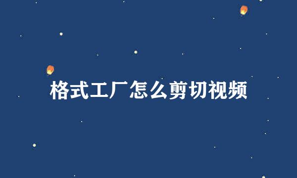格式工厂怎么剪切视频