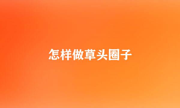 怎样做草头圈子