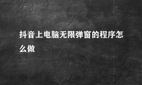 抖音上电脑无限弹窗的程序怎么做
