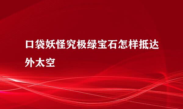 口袋妖怪究极绿宝石怎样抵达外太空