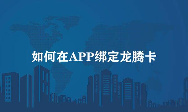如何在APP绑定龙腾卡