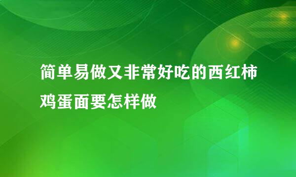 简单易做又非常好吃的西红柿鸡蛋面要怎样做