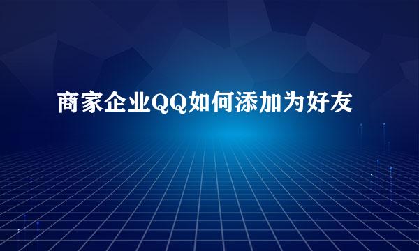 商家企业QQ如何添加为好友