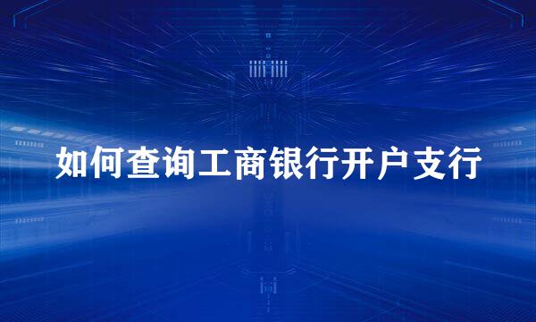 如何查询工商银行开户支行