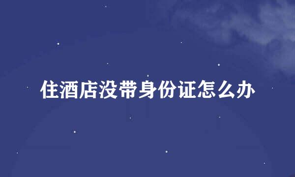 住酒店没带身份证怎么办