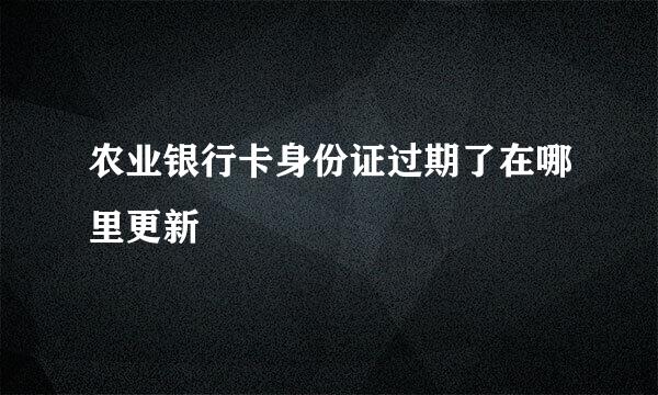 农业银行卡身份证过期了在哪里更新