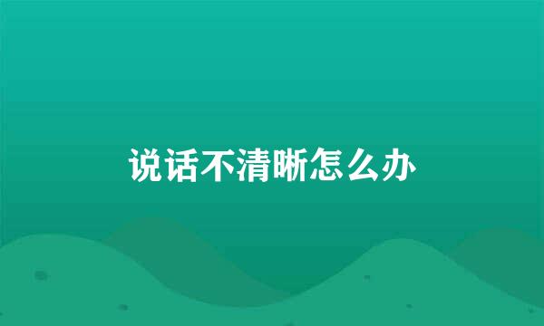 说话不清晰怎么办