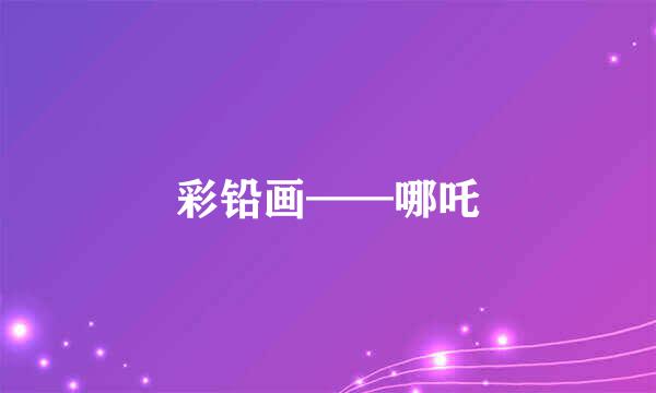 彩铅画——哪吒