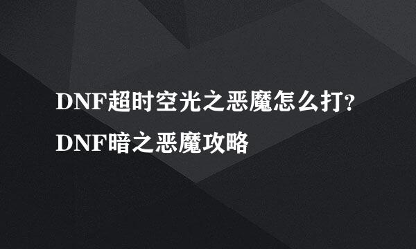 DNF超时空光之恶魔怎么打？DNF暗之恶魔攻略
