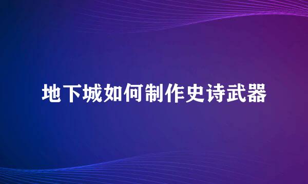 地下城如何制作史诗武器