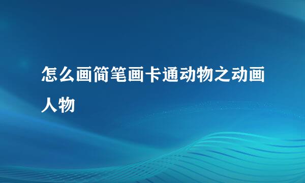 怎么画简笔画卡通动物之动画人物