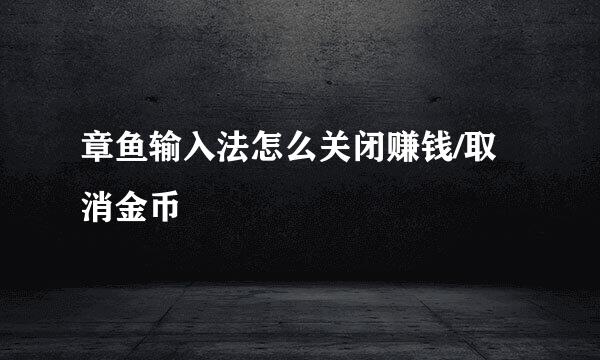章鱼输入法怎么关闭赚钱/取消金币