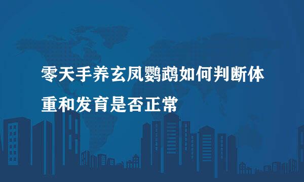 零天手养玄凤鹦鹉如何判断体重和发育是否正常