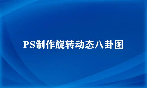 PS制作旋转动态八卦图