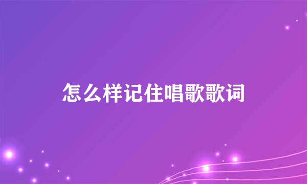 怎么样记住唱歌歌词