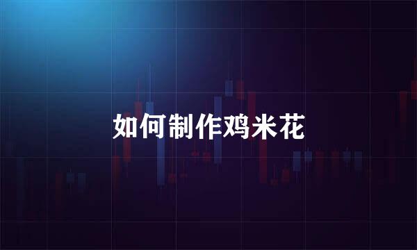 如何制作鸡米花