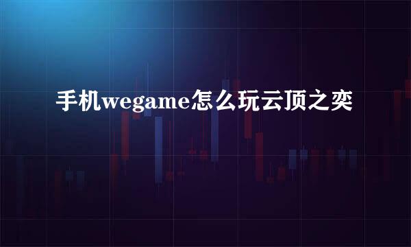 手机wegame怎么玩云顶之奕
