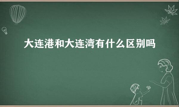 大连港和大连湾有什么区别吗
