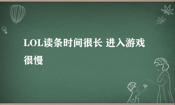 LOL读条时间很长 进入游戏很慢