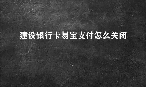 建设银行卡易宝支付怎么关闭