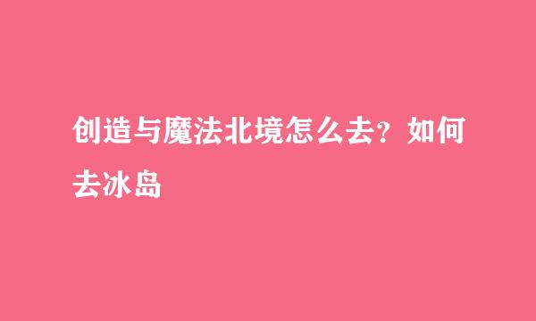 创造与魔法北境怎么去？如何去冰岛